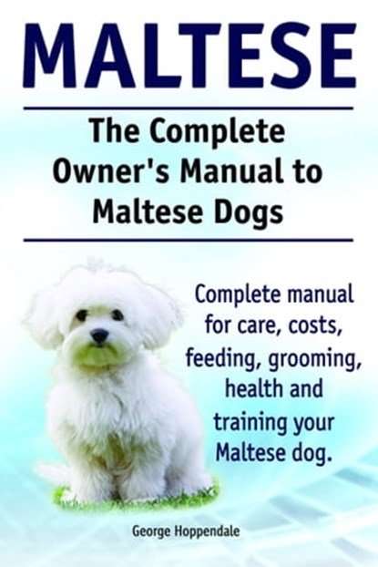 The Complete Owner’s Manual to Maltese Dogs. Complete manual for care, costs, feeding, grooming, health and training your Maltese dog., George Hoppendale - Ebook - 9781910941218