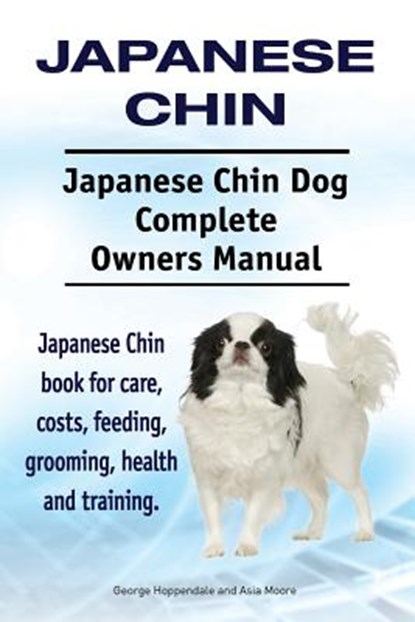 Japanese Chin. Japanese Chin Dog Complete Owners Manual. Japanese Chin book for care, costs, feeding, grooming, health and training., Asia Moore - Paperback - 9781910941270