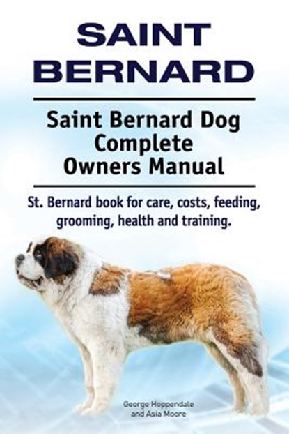 Saint Bernard. Saint Bernard Dog Complete Owners Manual. St. Bernard book for care, costs, feeding, grooming, health and training., Asia Moore - Paperback - 9781910941294