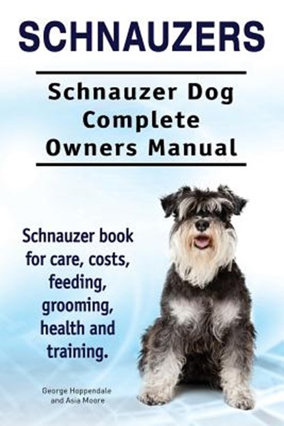 Schnauzers. Schnauzer Dog Complete Owners Manual. Schnauzer book for care, costs, feeding, grooming, health and training.., Asia Moore - Paperback - 9781910941393