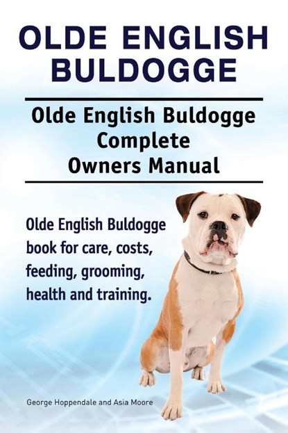 Olde English Bulldogge. Olde English Buldogge Dog Complete Owners Manual. Olde English Bulldogge book for care, costs, feeding, grooming, health and training., George Hoppendale ; Asia Moore - Paperback - 9781910941652