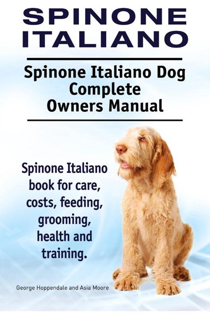 Spinone Italiano. Spinone Italiano Dog Complete Owners Manual. Spinone Italiano book for care, costs, feeding, grooming, health and training., George Hoppendale ; Asia Moore - Paperback - 9781910941669