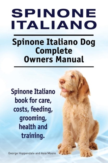 Spinone Italiano. Spinone Italiano Dog Complete Owners Manual. Spinone Italiano book for care, costs, feeding, grooming, health and training., George Hoppendale ; Asia Moore - Paperback - 9781910941669
