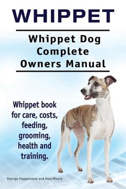 Whippet. Whippet Dog Complete Owners Manual. Whippet book for care, costs, feeding, grooming, health and training., Asia Moore - Paperback - 9781910941683