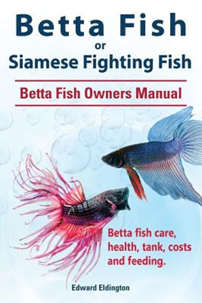 Betta Fish or Siamese Fighting Fish. Betta Fish Owners Manual. Betta fish care, health, tank, costs and feeding., Edward Eldington - Paperback - 9781910941720