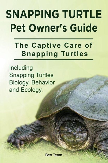Snapping Turtle Pet Owners Guide. The Captive Care of Snapping Turtles. Including Snapping Turtles Biology, Behavior and Ecology., Ben Team - Paperback - 9781910941768