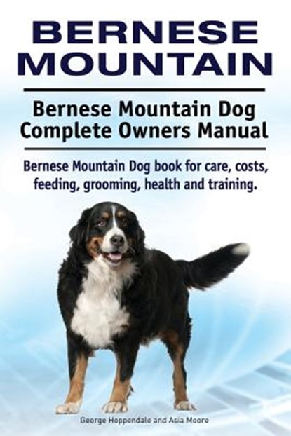 Bernese Mountain. Bernese Mountain Dog Complete Owners Manual. Bernese Mountain Dog book for care, costs, feeding, grooming, health and training., Asia Moore - Paperback - 9781910941867