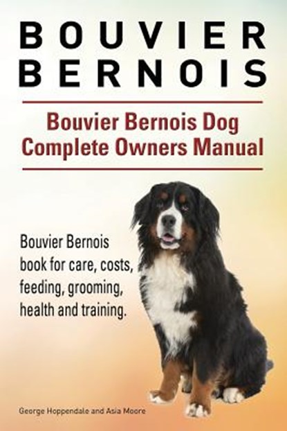 Bouvier Bernois. Bouvier Bernois Dog Complete Owners Manual. Bouvier Bernois book for care, costs, feeding, grooming, health and training., Asia Moore - Paperback - 9781910941874