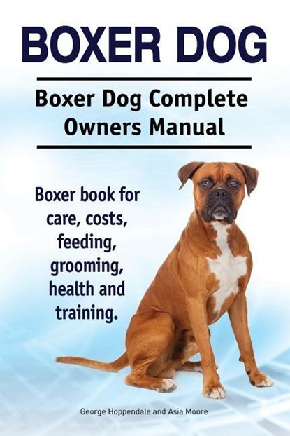 Moore, A: Boxer Dog. Boxer Dog Complete Owners Manual. Boxer, Asia Moore ; George Hoppendale - Paperback - 9781910941928