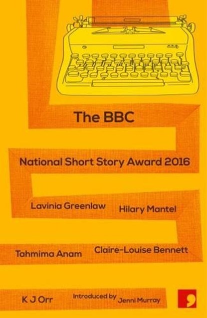 The BBC National Short Story Award 2016, Lavinia Greenlaw ; Hilary Mantel ; Tahmima Anam ; Claire-Louise Bennett - Paperback - 9781910974278