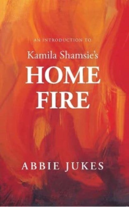 An Introduction to Kamila Shamsie's Home Fire, Abbie Jukes - Paperback - 9781910996690