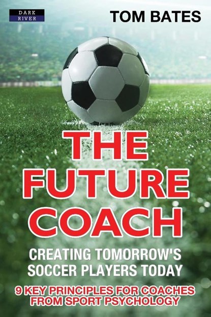 The Future Coach - Creating Tomorrow's Soccer Players Today, Tom Bates - Paperback - 9781911121435