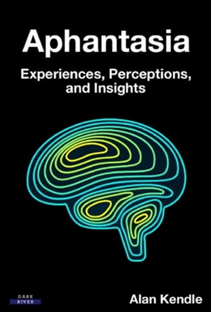 Aphantasia: Experiences, Perceptions, and Insights, Alan Kendle - Ebook - 9781911121442