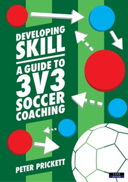 Developing Skill: A Guide to 3v3 Soccer Coaching, Peter Prickett - Ebook - 9781911121510