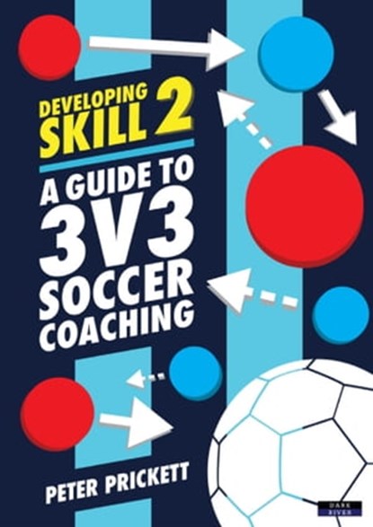 Developing Skill 2: A Guide to 3v3 Soccer Coaching, Peter Prickett - Ebook - 9781911121855