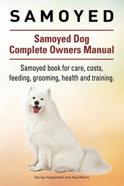 Samoyed. Samoyed Dog Complete Owners Manual. Samoyed book for care, costs, feeding, grooming, health and training., Asia Moore - Paperback - 9781911142126
