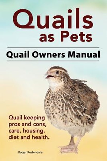 Quails as Pets. Quail Owners Manual. Quail keeping pros and cons, care, housing, diet and health., Roger Rodendale - Paperback - 9781911142140