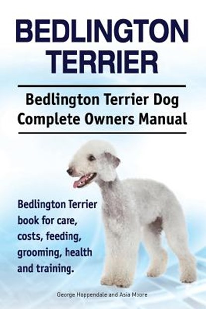 Bedlington Terrier. Bedlington Terrier Dog Complete Owners Manual. Bedlington Terrier book for care, costs, feeding, grooming, health and training, Asia Moore - Paperback - 9781911142164