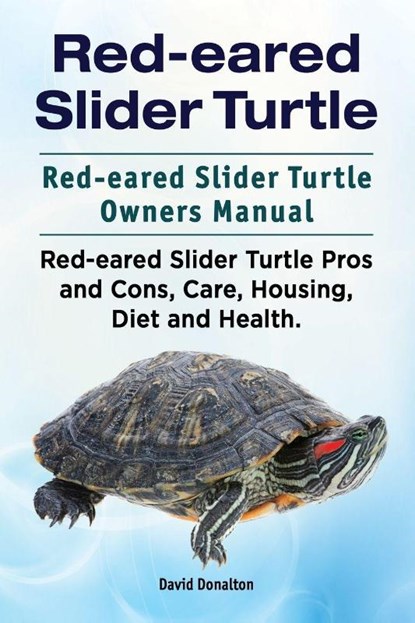 Red-eared Slider Turtle. Red-eared Slider Turtle Owners Manual. Red-eared Slider Turtle Pros and Cons, Care, Housing, Diet and Health., David Donalton - Paperback - 9781911142270