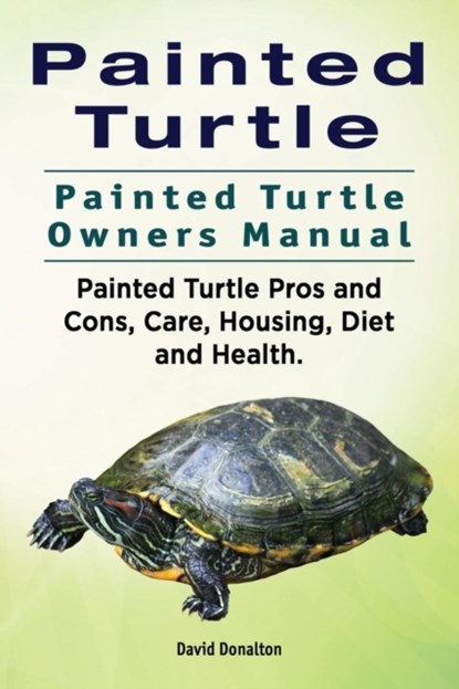 Painted Turtle. Painted Turtle Owners Manual. Painted Turtle Pros and Cons, Care, Housing, Diet and Health., David Donalton - Paperback - 9781911142362