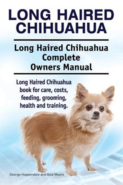 Long Haired Chihuahua. Long Haired Chihuahua Complete Owners Manual. Long Haired Chihuahua book for care, costs, feeding, grooming, health and trainin, Asia Moore - Paperback - 9781911142638