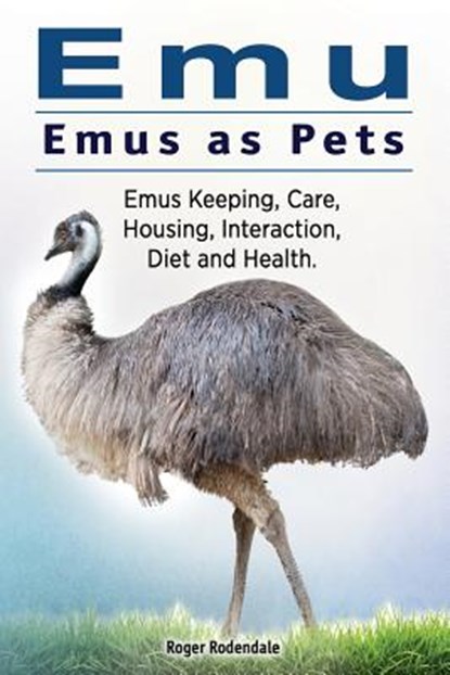 Emu. Emus as Pets. Emus Keeping, Care, Housing, Interaction, Diet and Health, Roger Rodendale - Paperback - 9781911142836