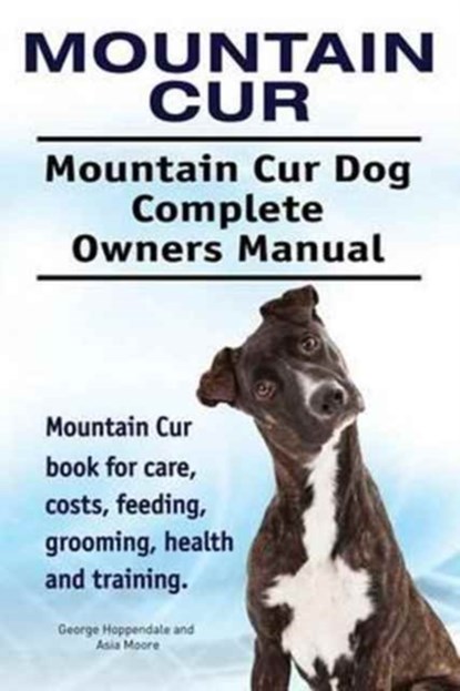 Mountain Cur. Mountain Cur Dog Complete Owners Manual. Mountain Cur book for care, costs, feeding, grooming, health and training., George Hoppendale ; Asia Moore - Paperback - 9781911142843