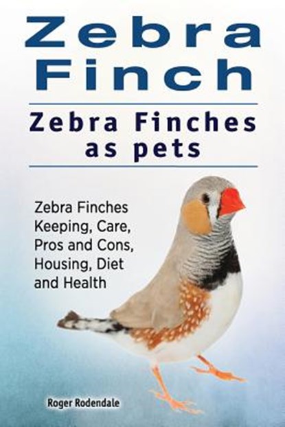 Zebra Finch. Zebra Finches as pets. Zebra Finches Keeping, Care, Pros and Cons, Housing, Diet and Health., Roger Rodendale - Paperback - 9781911142850