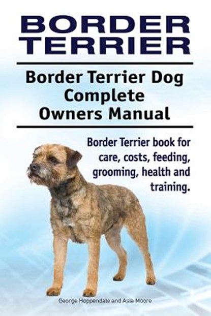 Border Terrier. Border Terrier Dog Complete Owners Manual. Border Terrier book for care, costs, feeding, grooming, health and training., Asia Moore - Paperback - 9781911142911
