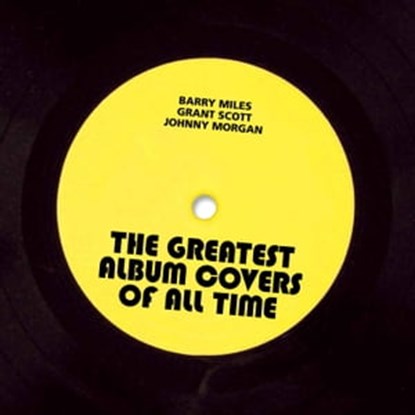 The Greatest Album Covers of All Time, Barry Miles ; Grant Scott ; Johnny Morgan - Ebook - 9781911163367