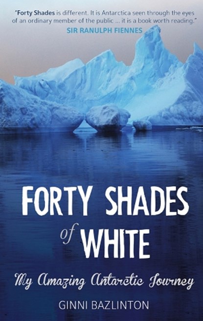 Forty Shades Of White, GINNI BAZLINTON ; SIR RANULPH,  Bt OBE Fiennes - Paperback - 9781911184003