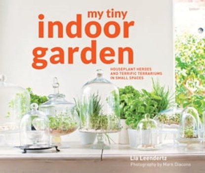 My Tiny Indoor Garden, Lia Leendertz ; Mark Diacono - Ebook - 9781911216780