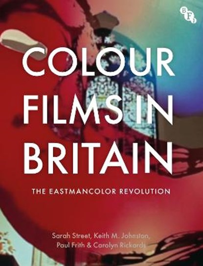 Colour Films in Britain, Sarah (University of Bristol) Street ; Keith M. (University of East Anglia Johnston ; Paul (University of East Anglia Frith ; Carolyn (University of Bristol Rickards - Paperback - 9781911239574
