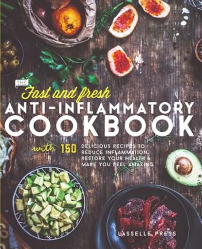 Fast & Fresh Anti-Inflammatory Cookbook: 150 Delicious Recipes To Reduce Inflammation, Restore Your Health & Make You Feel Amazing, Lasselle Press - Paperback - 9781911364023