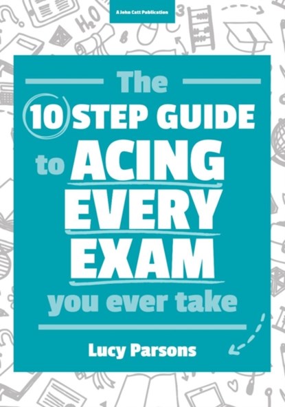The Ten Step Guide to Acing Every Exam You Ever Take, Lucy Parsons - Paperback - 9781911382195