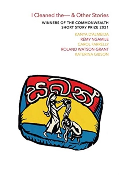 I Cleaned The - & Other Stories, Kanya D'Almeida ; Remy Ngamije ; Carol Farrelly ; Roland Watson-Grant - Paperback - 9781911475552