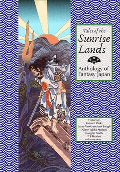 Tales of the Sunrise Lands: Anthology of Fantasy Japan, Richard Parks ; Laura VanArendonk Baugh ; TS Rhodes ; Alison Akkiko McBain ; Douglas Smith ; Harry Elliott - Ebook - 9781911486183