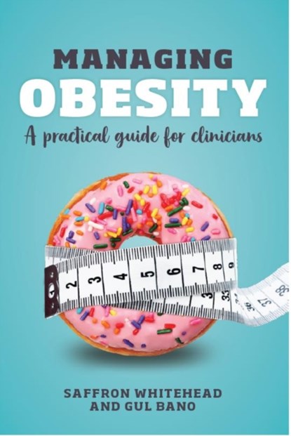 Managing Obesity, SAFFRON (PROFESSOR OF ENDOCRINE PHYSIOLOGY,  St George's, University of London) Whitehead ; Gul (Consultant Endocrinologist, St George's University Hospitals NHS Foundation Trust, London) Bano - Paperback - 9781911510178