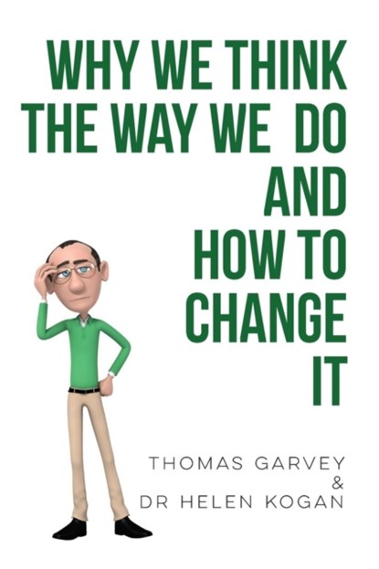 Why We Think The Way We Do And How To Change It, Thomas Garvey ; Dr Helen Kogan - Paperback - 9781911525431