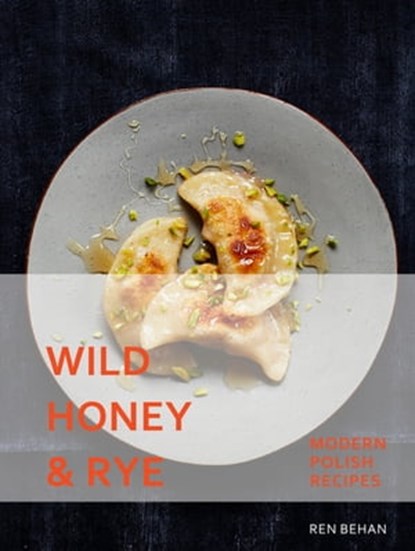 Wild Honey and Rye: Modern Polish Recipes, Ren Behan - Ebook - 9781911595724