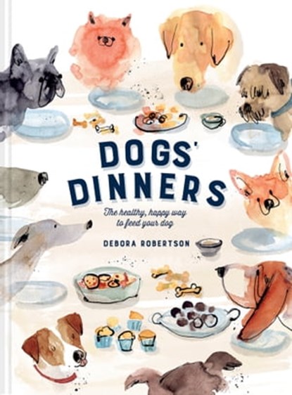 Dogs' Dinners: The healthy, happy way to feed your dog, Debora Robertson - Ebook - 9781911624554