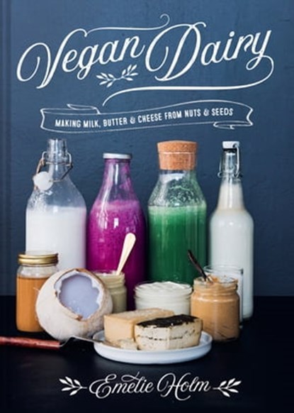 Vegan Dairy: Making milk, butter and cheese from nuts and seeds, Emelie Holm - Ebook - 9781911641247