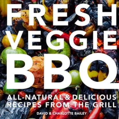 Fresh Veggie BBQ: All-natural & delicious recipes from the grill, David Bailey ; Charlotte Bailey - Ebook - 9781911641728