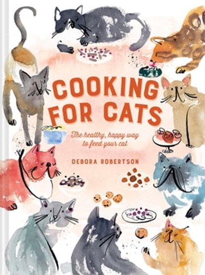Cooking for Cats: The healthy, happy way to feed your cat, Debora Robertson - Ebook - 9781911663096