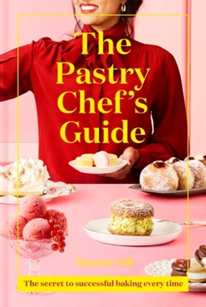 The Pastry Chef's Guide: The secret to successful baking every time, Ravneet Gill - Ebook - 9781911663348