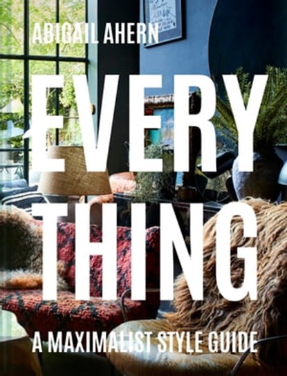 Everything: A Maximalist Style Guide, Abigail Ahern - Ebook - 9781911663669