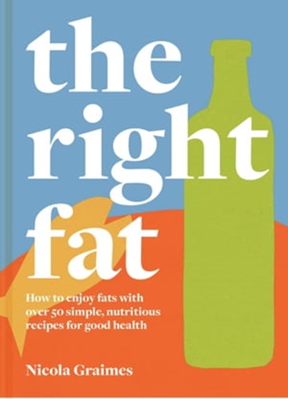 The Right Fat: How to enjoy fats with over 50 simple, nutritious recipes for good health, Nicola Graimes - Ebook - 9781911663751