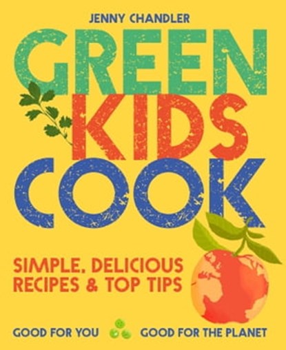 Green Kids Cook: Simple, delicious recipes & Top Tips: Good for you, Good for the Planet, Jenny Chandler - Ebook - 9781911682394