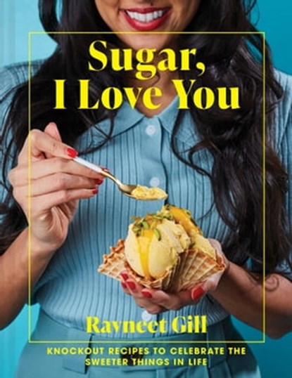Sugar, I Love You: Knockout recipes to celebrate the sweeter things in life, Ravneet Gill - Ebook - 9781911682660
