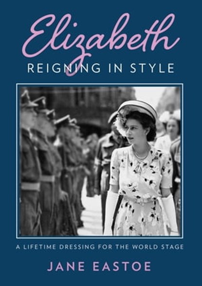 Queen Elizabeth II: A Lifetime Dressing for the World Stage, Jane Eastoe - Ebook - 9781911682851